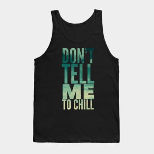 Don’t tell me to chill Tank Top